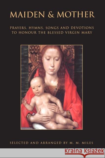 Maiden and Mother: Prayers, Hymns, Devotions, and Songs to the Beloved Virgin Mary Throughout the Year Miles, Margaret 9780860123057