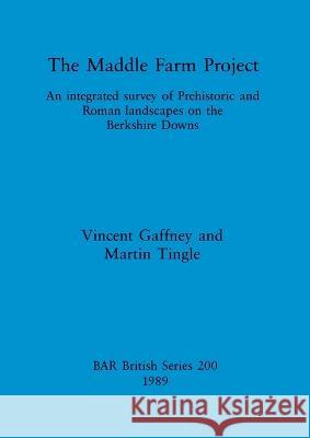 The Maddle Farm Project: An integrated survey of Prehistoric and Roman landscapes on the Berkshire Downs Vincent Gaffney Martin Tingle 9780860546047 British Archaeological Reports Oxford Ltd