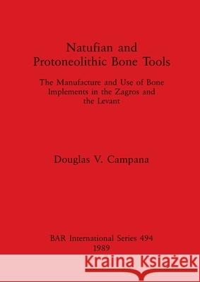 Natufian and Protoneolithic Bone Tools: The Manufacture and Use of Bone Implements in the Zagros and the Levant Campana, Douglas V. 9780860546320 British Archaeological Reports