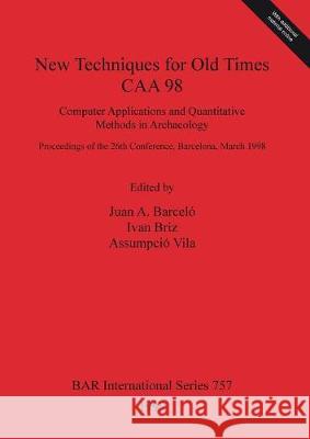 New Techniques for Old Times - CAA 98: Computer Applications and Quantitative Methods in Archaeology Barceló, Juan A. 9780860549611