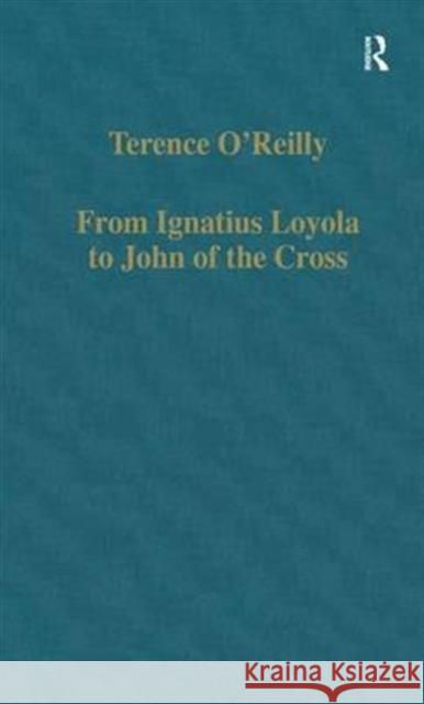 From Ignatius Loyola to John of the Cross: Spirituality and Literature in Sixteenth-Century Spain O'Reilly, Terence 9780860784593 Routledge