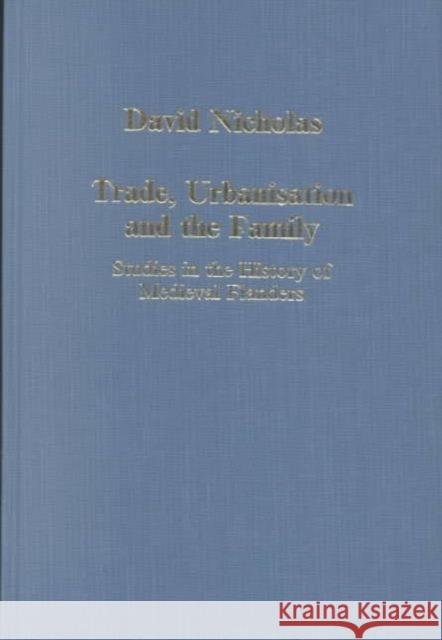 Trade, Urbanisation and the Family: Studies in the History of Medieval Flanders Nicholas, David 9780860785859