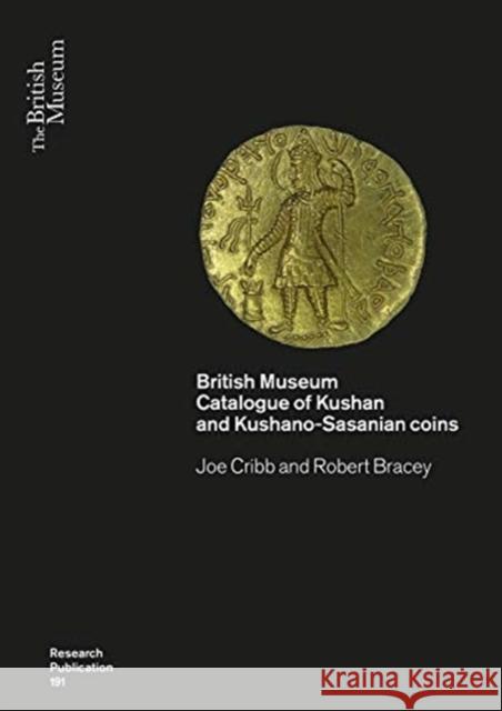 Kushan Coins: A Catalogue Based on the Kushan, Kushano-Sasanian and Kidarite Hun Coins in the British Museum, 1st-5th Centuries Ad Joe Cribb Robert Bracey 9780861591916