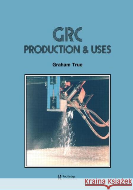 GRC (Glass Fibre Reinforced Cement) : Production and uses G True *Nfa* G. True G True *Nfa* 9780863100048 Taylor & Francis