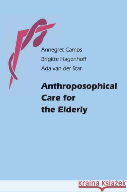 Anthroposophical Care for the Elderly Annegret Camps, Brigitte Hagenhoff, Ada van der Star, Robin Jackson, Johannes M. Surkamp 9780863156533