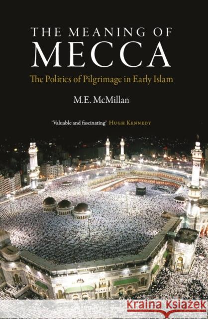 The Meaning of Mecca: The Politics of Pilgrimage in Early Islam McMillan, M. E. 9780863564376 0