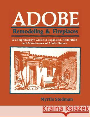 Adobe Remodeling & Fireplaces: A Comprehensive Guide to Expansion, Restoration and Maintenance of Adobe Homes Myrtle Stedman 9780865340862 Sunstone Press