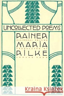 Uncollected Poems: Bilingual Edition Rainer Maria Rilke Edward A. Snow Edward Snow 9780865475137 North Point Press