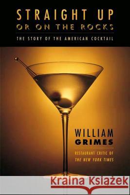 Straight Up or on the Rocks: The Story of the American Cocktail William Grimes 9780865476561