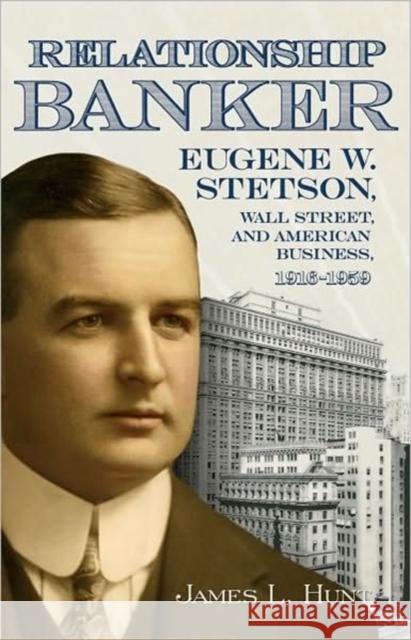 Relationship Banker: Eugene W. Stetson, Wall Street, and American Business, 1916-1959 Hunt, James L. 9780865549159