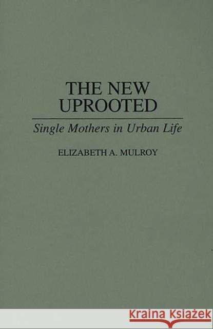 The New Uprooted: Single Mothers in Urban Life Mulroy, Elizabth 9780865690387 Auburn House Pub. Co.