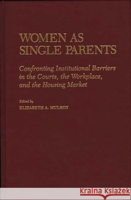 Women as Single Parents: Confronting Institutional Barriers in the Courts, the Workplace, and the Housing Market Mulroy, Elizabth 9780865691766 Auburn House Pub. Co.