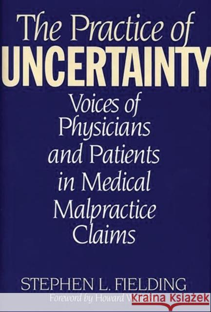 The Practice of Uncertainty: Voices of Physicians and Patients in Medical Malpractice Claims Fielding, Stephen L. 9780865692848 Auburn House Pub. Co.