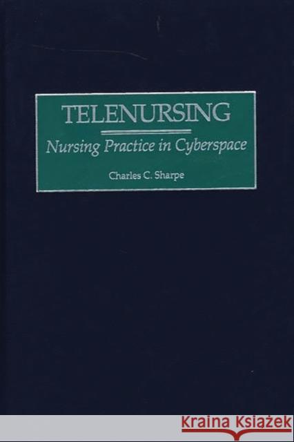 Telenursing: Nursing Practice in Cyberspace Sharpe, Charles C. 9780865693043 Auburn House Pub. Co.