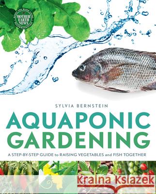 Aquaponic Gardening: A Step-By-Step Guide to Raising Vegetables and Fish Together Sylvia Bernstein 9780865717015 New Society Publishers