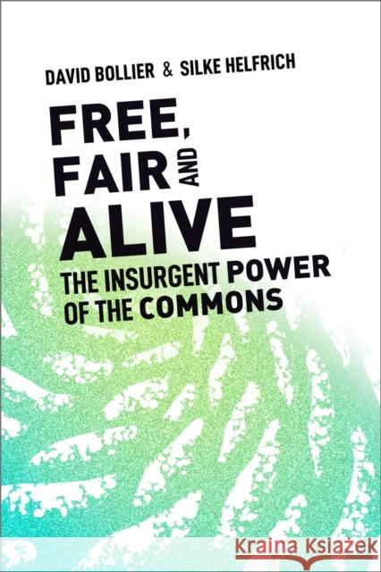 Free, Fair, and Alive: The Insurgent Power of the Commons David Bollier Silke Helfrich 9780865719217
