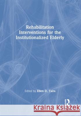 Rehabilitation Interventions for the Institutionalized Elderly Ellen D. Taira 9780866568333 Haworth Press