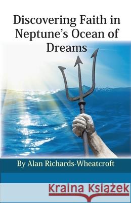 Discovering Faith in Neptune's Ocean of Dreams Alan Richards-Wheatcroft 9780866906791