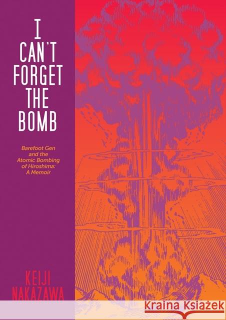 I Can't Forget the Bomb: Barefoot Gen and the Atomic Bombing of Hiroshima: A Memoir Nakazawa, Keiji 9780867198966