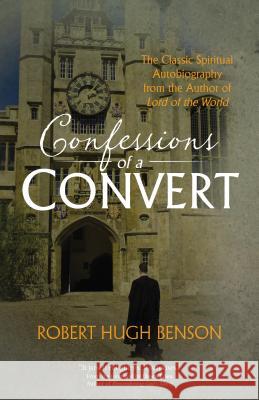 Confessions of a Convert: The Classic Spiritual Autobiography from the Author of Lord of the World Benson, Robert Hugh 9780870613043 Christian Classics