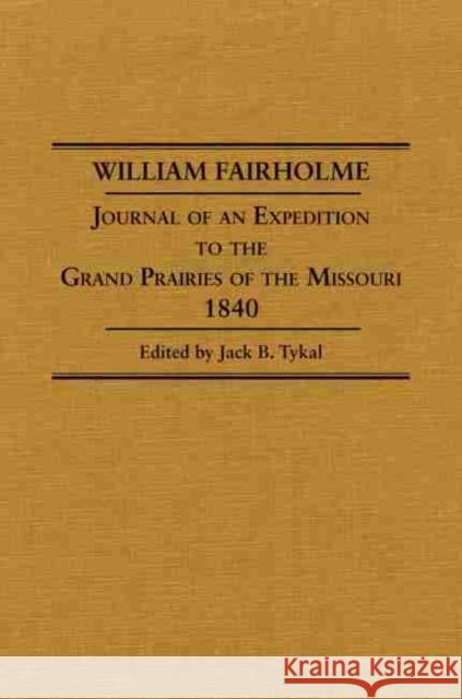 William Fairholme: Journal of an Expedition to the Grand Prairies of the Missouri, 1840 William Fairholme Jack B. Tykal 9780870622601 Arthur H. Clark Company