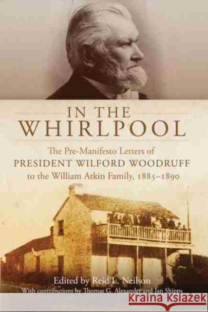 In the Whirlpool: The Pre-Manifesto Letters of President Wilford Woodruff to the William Atkin Family, 1885-1890 Neilson, Reid L. 9780870623905