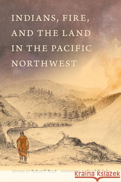 Indians, Fire, and the Land in the Pacific Northwest Robert Boyd 9780870711480