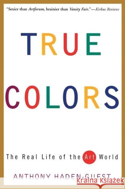 True Colors: The Real Life of the Art World Haden-Guest, Anthony 9780871137258