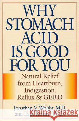 Why Stomach Acid Is Good for You: Natural Relief from Heartburn, Indigestion, Reflux and Gerd Wright, Jonathan V. 9780871319319 Rowman & Littlefield