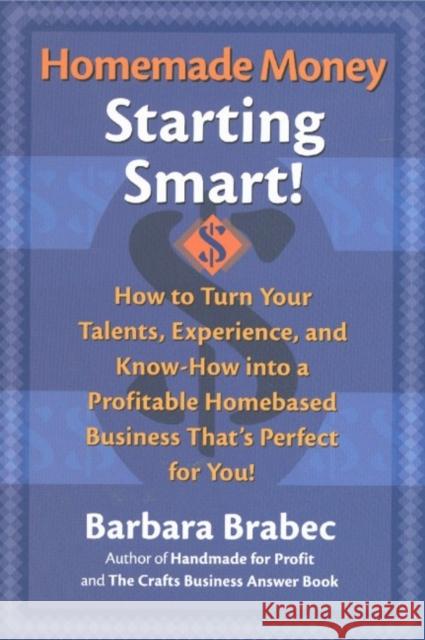 Homemade Money: Starting Smart: How to Turn Your Talents, Experience, and Know-How Into a Profitable Homebased Business Thats Perfect for You! Brabec, Barbara 9780871319982 M. Evans and Company