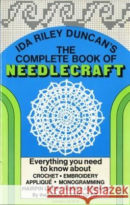 The Complete Book of Needlecraft: Everything You Need to Know about Crochet, Embroidery, Applique, Monogramming, Hairpin Lace, Rugs, and Afghans Ida Riley Duncan 9780871402653 Liveright Publishing Corporation