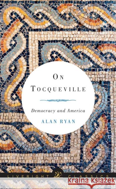 On Tocqueville: Democracy and America Alan Ryan 9780871407047 Liveright Publishing Corporation