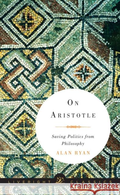 On Aristotle: Saving Politics from Philosophy Ryan, Alan 9780871407061 Liveright Publishing Corporation