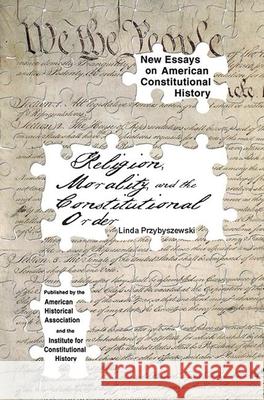 Religion, Morality, and the Constitutional Order Linda Przybyszewski 9780872291720 American Historical Association