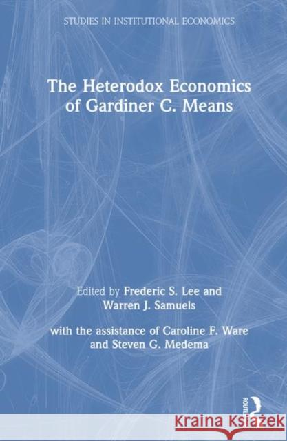 The Heterodox Economics of Gardiner C. Means: A Collection Lee, Lily Xiao Hong 9780873327176