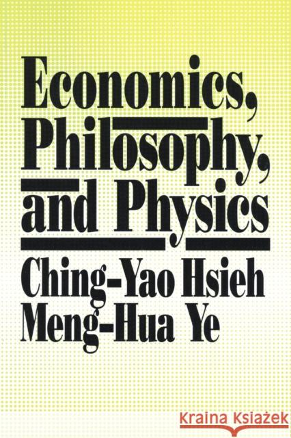 Economics, Philosophy and Physics Ching-Yao Hsieh Meng-Hua Ye Meng-Hua Ye 9780873327602 M.E. Sharpe