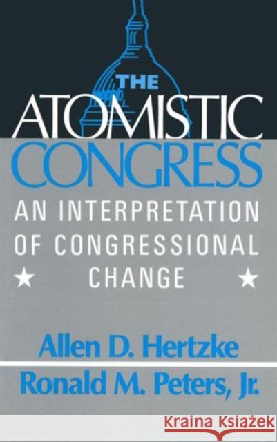 The Atomistic Congress: Interpretation of Congressional Change Hertzke, Allen D. 9780873328708