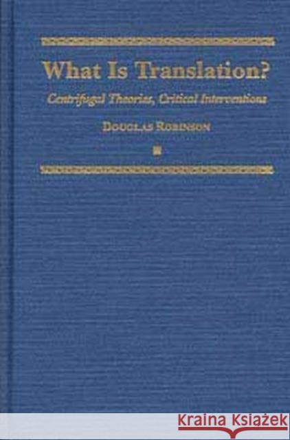 What Is Translation?: Centrifugal Theories, Critical Interventions Robinson, Douglas 9780873385732 Kent State University Press