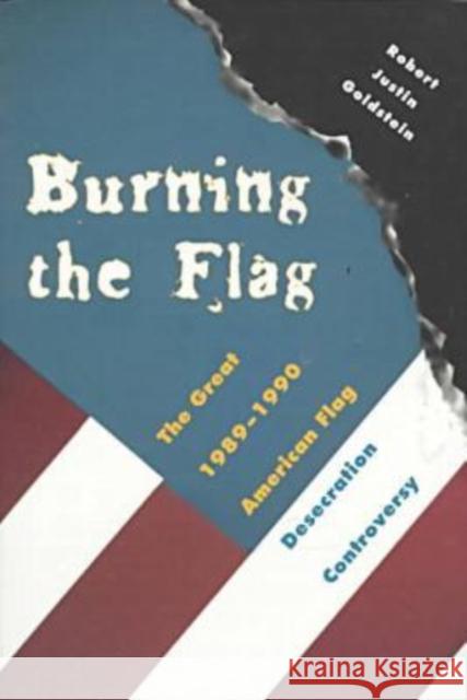 Burning the Flag: The Great 1989 - 1990 American Flag Desecration Controversy Goldstein, Robert Justin 9780873385985 Kent State University Press