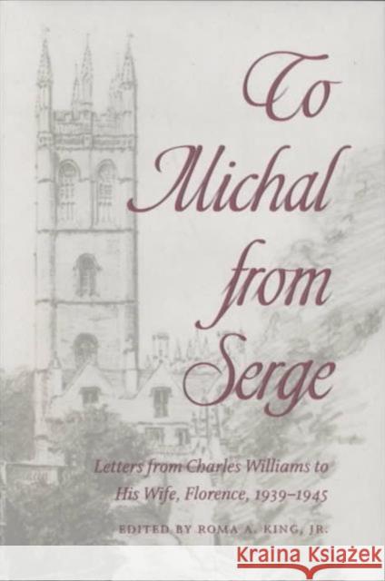 To Michal from Serge: Letters from Charles Williams to His Wife Florence, 1939-1945 Roma A., JR. King Charles Williams 9780873387125 Kent State University Press