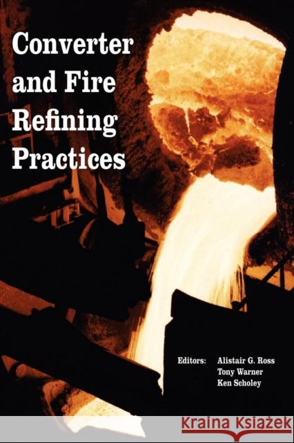 Converter and Fire Refining Practices Alistair G. Ross Tony Warner Ken Scholey 9780873395861