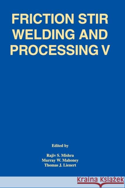 Friction Stir Welding and Processing V : Proceeding of a Symposia Sponsored by the Shaping and Forming Committee of the Materials Processing and Manufacturing Division of TMS Rajiv S. Mishra Murray W. Mahoney Thomas J. Lienert 9780873397377 John Wiley & Sons