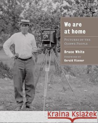We are at Home: Pictures of the Ojibwa People Bruce White, Gerald Vizenor 9780873516228