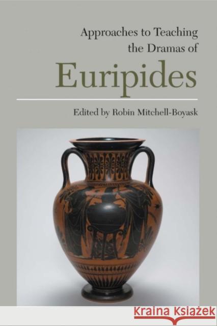 Approaches to Teaching the Dramas of Euripides Robin Mitchell-Boyask 9780873527699