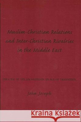 Muslim-Christian Relations and Inter-Christian Rivalries in the Middle East: The Case of the Jacobites in an Age of Transition John Joseph 9780873956017