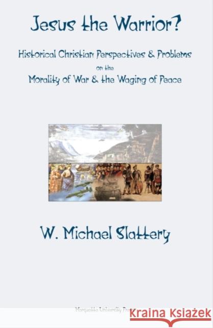 Jesus the Warrior?: Historical Christian Perspectives & Problems on the Morality of War & the Waging of Peace W Michael Slattery   9780874627305 Marquette University Press