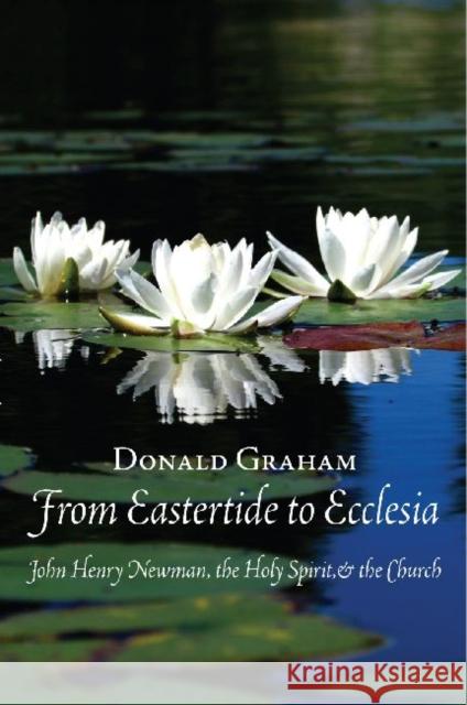 From Eastertide to Ecclesia : John Henry Newman, the Holy Spirit and the Church Graham, Donald 9780874627954 Marquette Studies in Theology