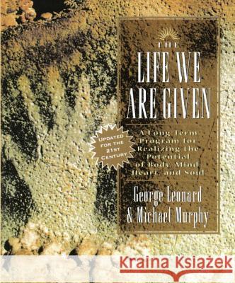 The Life We Are Given: A Long-Term Program for Realizing the Potential of Body, Mind, Heart, and Soul Leonard, George 9780874777925 Jeremy P. Tarcher