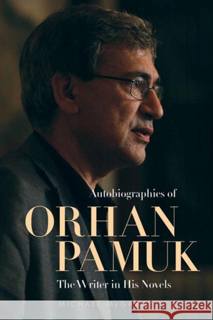 Autobiographies of Orhan Pamuk: The Writer in His Novels Michael McGaha 9780874809305 University of Utah Press