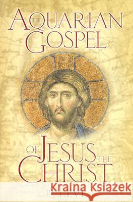 Aquarian Gospel of Jesus the Christ: The Story of Jesus and How He Attained the Christ Consciousness Open to All Levi 9780875160412